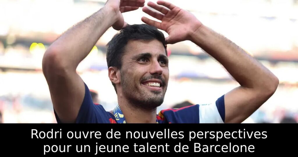 Rodri ouvre de nouvelles perspectives pour un jeune talent de Barcelone