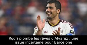 Rodri plombe les rêves d&rsquo;Alvarez : une issue incertaine pour Barcelone
