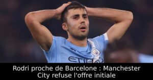 Rodri proche de Barcelone : Manchester City refuse l&rsquo;offre initiale