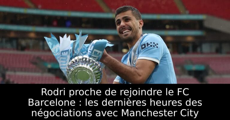 Rodri proche de rejoindre le FC Barcelone : les dernières heures des négociations avec Manchester City