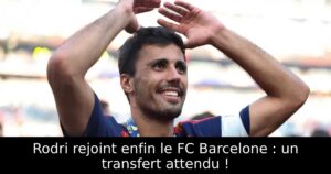 Rodri rejoint enfin le FC Barcelone : un transfert attendu !