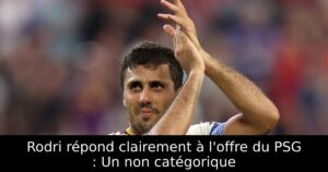 Rodri répond clairement à l&rsquo;offre du PSG : Un non catégorique