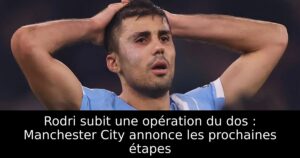 Rodri subit une opération du dos : Manchester City annonce les prochaines étapes