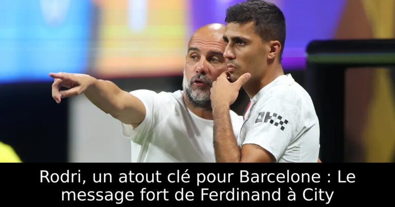 Rodri, un atout clé pour Barcelone : Le message fort de Ferdinand à City