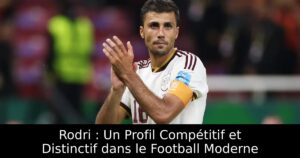 Rodri : Un Profil Compétitif et Distinctif dans le Football Moderne