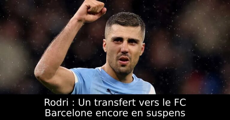 Rodri : Un transfert vers le FC Barcelone encore en suspens