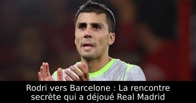 Rodri vers Barcelone : La rencontre secrète qui a déjoué Real Madrid