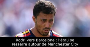 Rodri vers Barcelone : l&rsquo;étau se resserre autour de Manchester City
