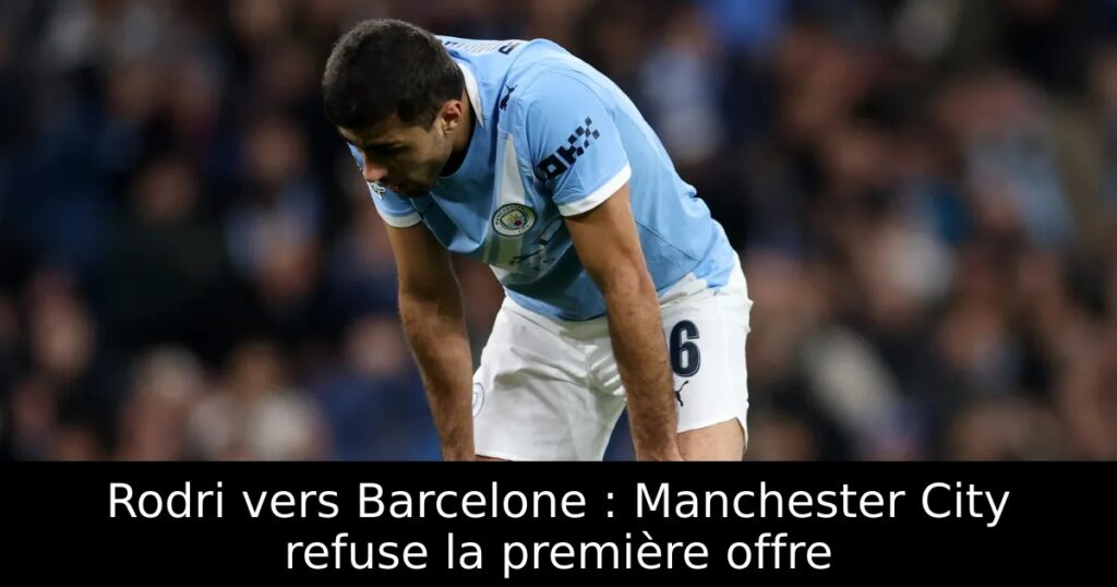 Rodri vers Barcelone : Manchester City refuse la première offre