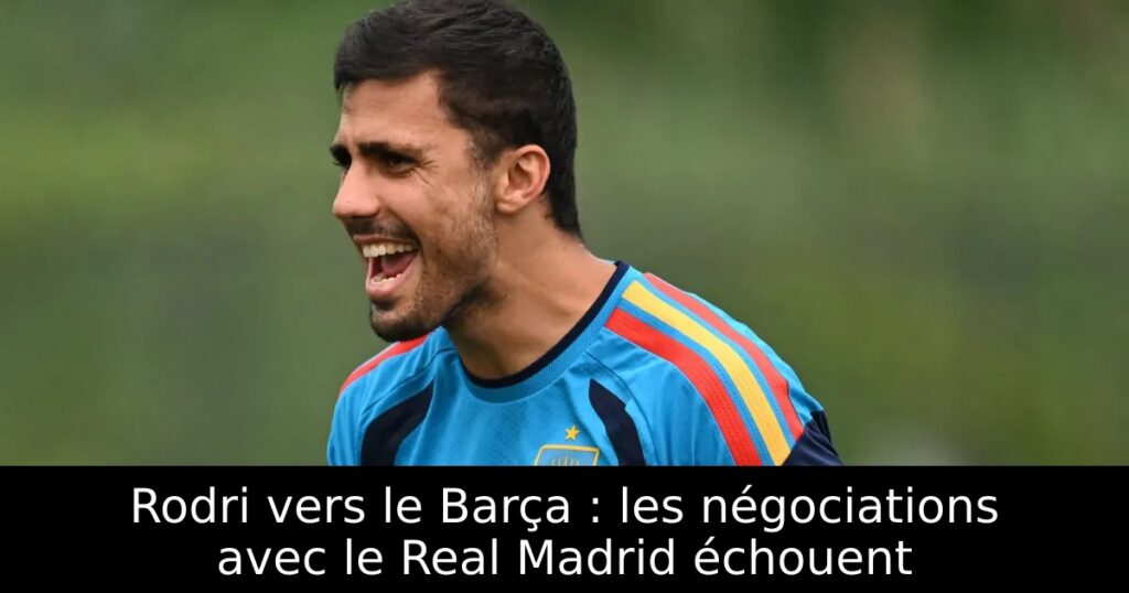 Rodri vers le Barça : les négociations avec le Real Madrid échouent