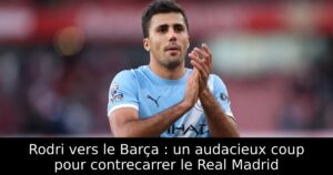 Rodri vers le Barça : un audacieux coup pour contrecarrer le Real Madrid