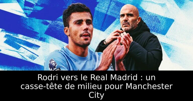 Rodri vers le Real Madrid : un casse-tête de milieu pour Manchester City