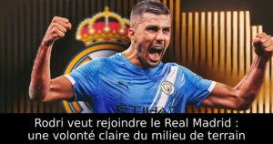 Rodri veut rejoindre le Real Madrid : une volonté claire du milieu de terrain