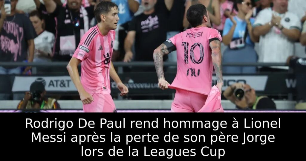Rodrigo De Paul rend hommage à Lionel Messi après la perte de son père Jorge lors de la Leagues Cup