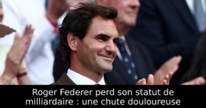 Roger Federer perd son statut de milliardaire : une chute douloureuse