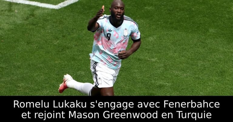 Romelu Lukaku s'engage avec Fenerbahce et rejoint Mason Greenwood en Turquie