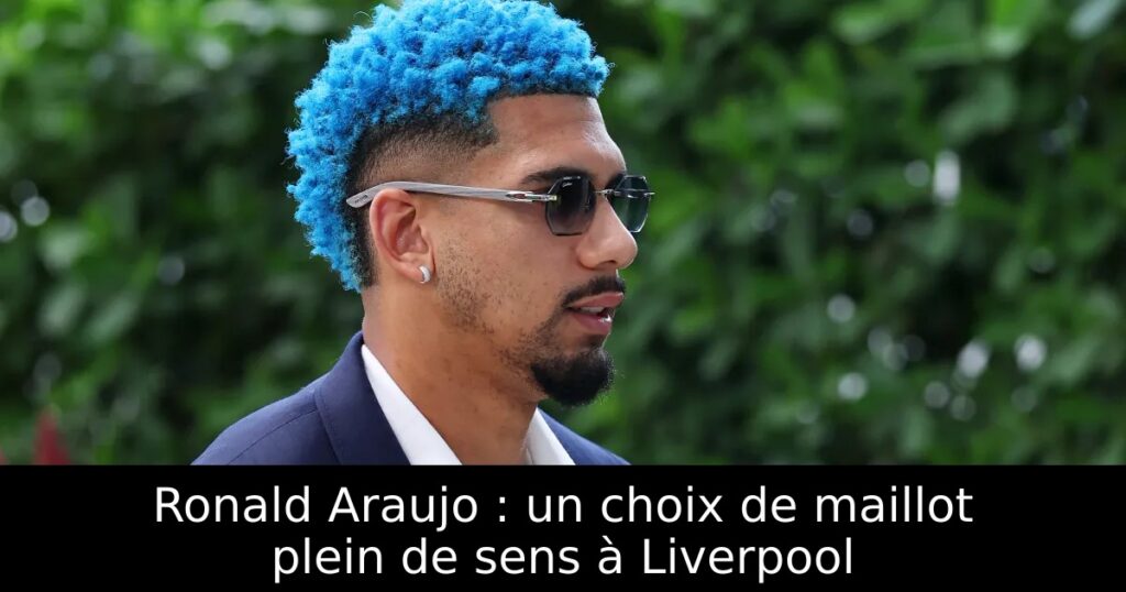 Ronald Araujo : un choix de maillot plein de sens à Liverpool