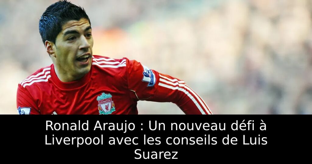 Ronald Araujo : Un nouveau défi à Liverpool avec les conseils de Luis Suarez