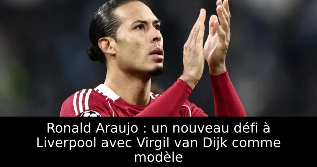 Ronald Araujo : un nouveau défi à Liverpool avec Virgil van Dijk comme modèle