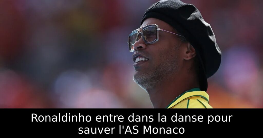 Ronaldinho entre dans la danse pour sauver l&rsquo;AS Monaco