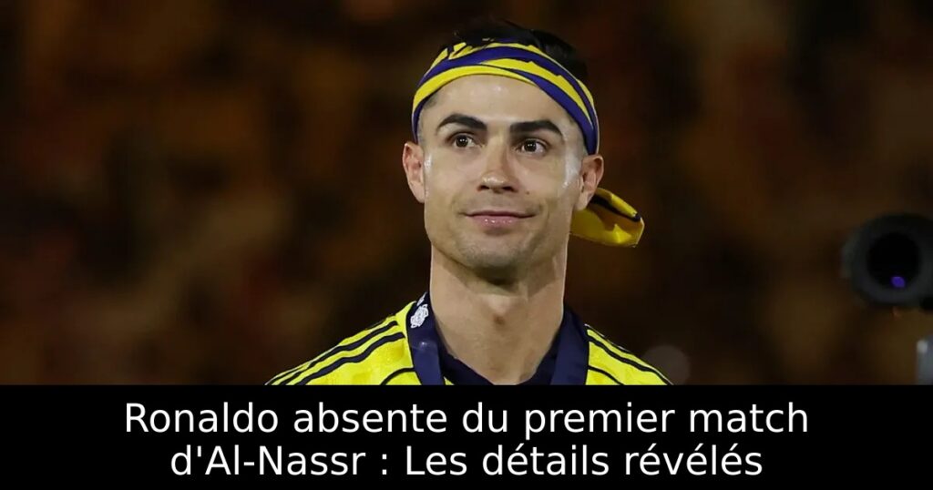 Ronaldo absente du premier match d&rsquo;Al-Nassr : Les détails révélés