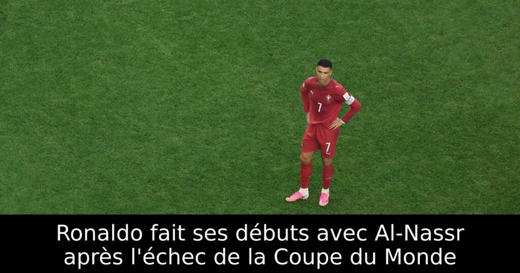 Ronaldo fait ses débuts avec Al-Nassr après l&rsquo;échec de la Coupe du Monde