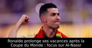 Ronaldo prolonge ses vacances après la Coupe du Monde : focus sur Al-Nassr