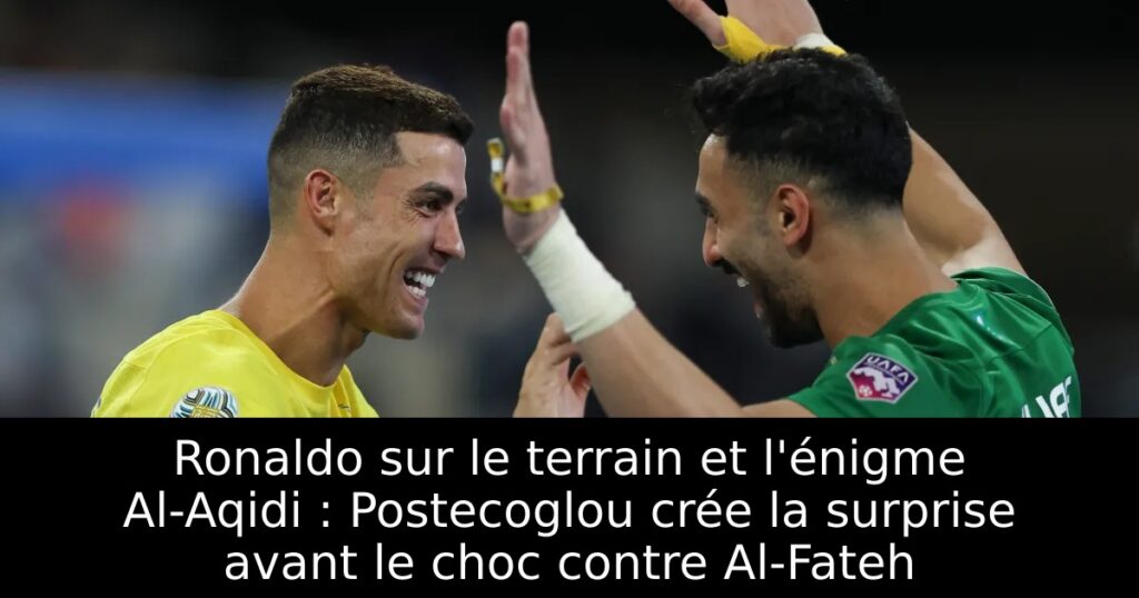Ronaldo sur le terrain et l&rsquo;énigme Al-Aqidi : Postecoglou crée la surprise avant le choc contre Al-Fateh