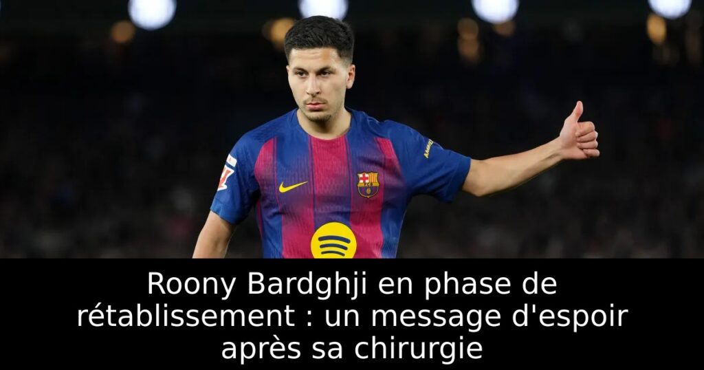 Roony Bardghji en phase de rétablissement : un message d&rsquo;espoir après sa chirurgie