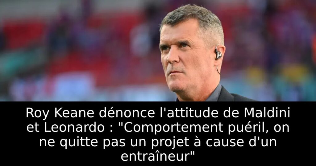 Roy Keane dénonce l&rsquo;attitude de Maldini et Leonardo : « Comportement puéril, on ne quitte pas un projet à cause d&rsquo;un entraîneur »