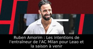 Ruben Amorim : Les intentions de l&rsquo;entraîneur de l&rsquo;AC Milan pour Leao et la saison à venir
