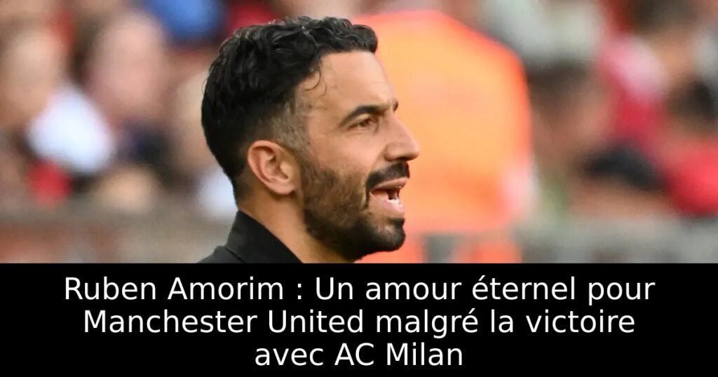 Ruben Amorim : Un amour éternel pour Manchester United malgré la victoire avec AC Milan