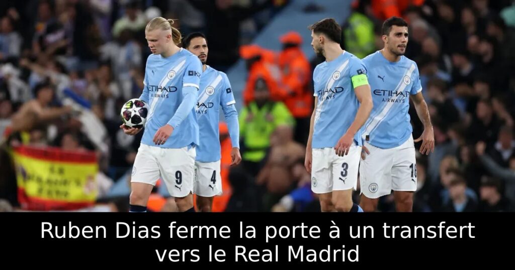 Ruben Dias ferme la porte à un transfert vers le Real Madrid
