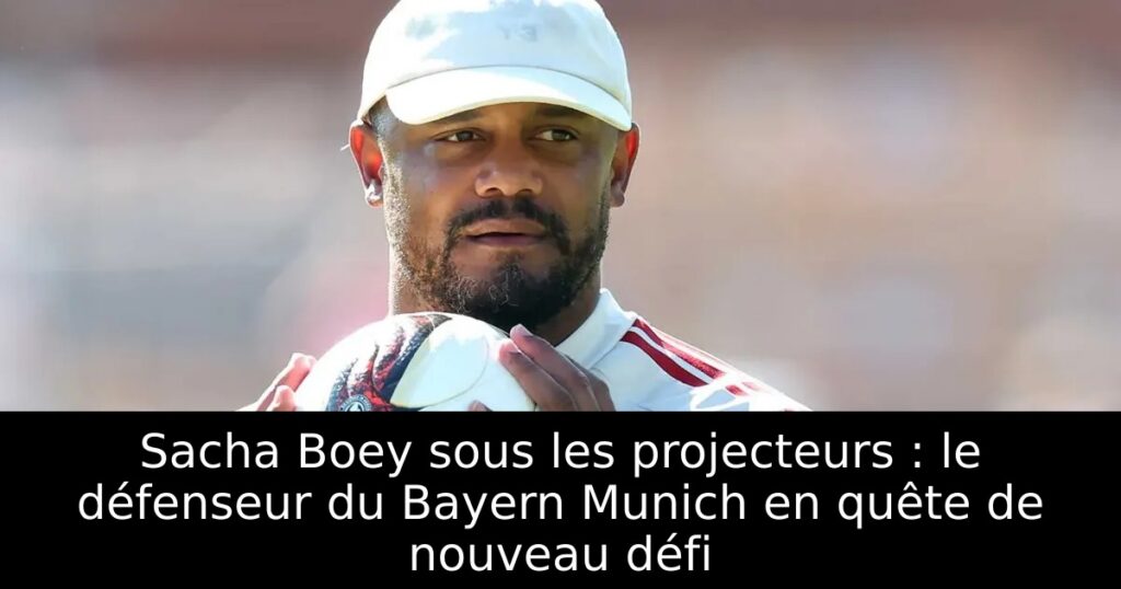 Sacha Boey sous les projecteurs : le défenseur du Bayern Munich en quête de nouveau défi