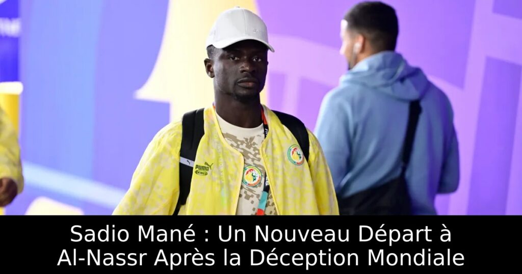Sadio Mané : Un Nouveau Départ à Al-Nassr Après la Déception Mondiale