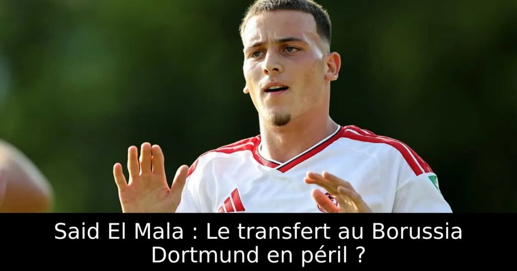Said El Mala : Le transfert au Borussia Dortmund en péril ?