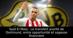 Said El Mala : Le transfert avorté de Dortmund, entre opportunité et sagesse financière