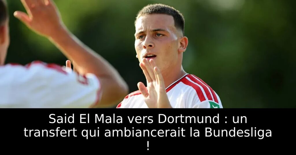 Said El Mala vers Dortmund : un transfert qui ambiancerait la Bundesliga !