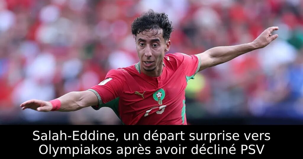 Salah-Eddine, un départ surprise vers Olympiakos après avoir décliné PSV
