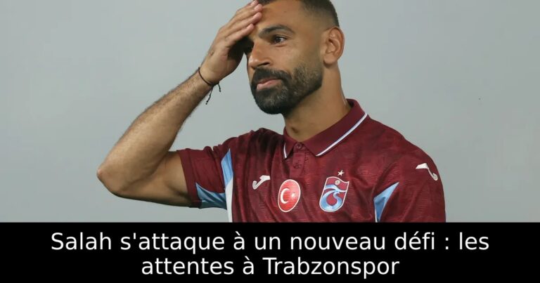 Salah s'attaque à un nouveau défi : les attentes à Trabzonspor