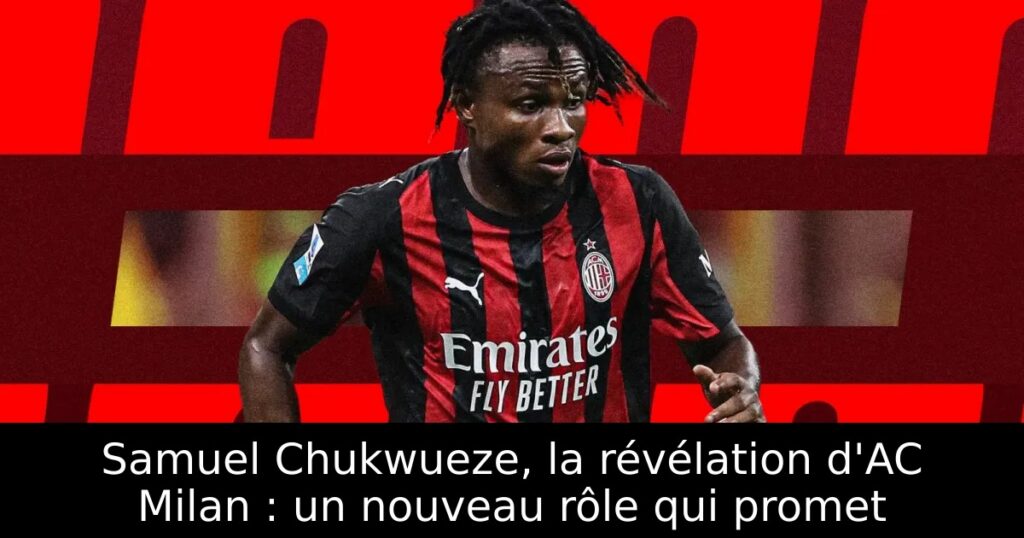 Samuel Chukwueze, la révélation d&rsquo;AC Milan : un nouveau rôle qui promet