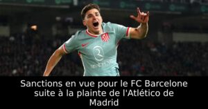 Sanctions en vue pour le FC Barcelone suite à la plainte de l&rsquo;Atlético de Madrid