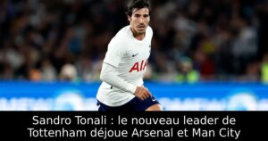 Sandro Tonali : le nouveau leader de Tottenham déjoue Arsenal et Man City