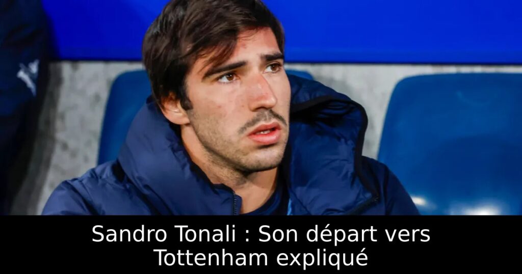 Sandro Tonali : Son départ vers Tottenham expliqué