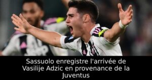 Sassuolo enregistre l&rsquo;arrivée de Vasilije Adzic en provenance de la Juventus