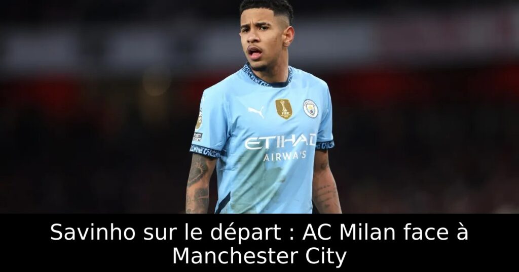 Savinho sur le départ : AC Milan face à Manchester City