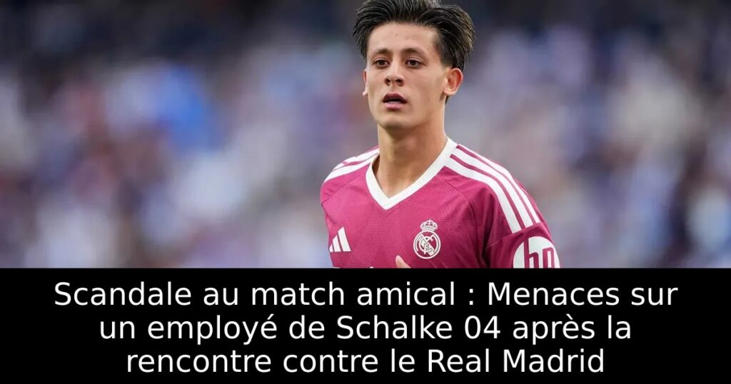 Scandale au match amical : Menaces sur un employé de Schalke 04 après la rencontre contre le Real Madrid