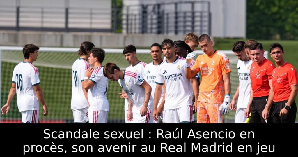 Scandale sexuel : Raúl Asencio en procès, son avenir au Real Madrid en jeu