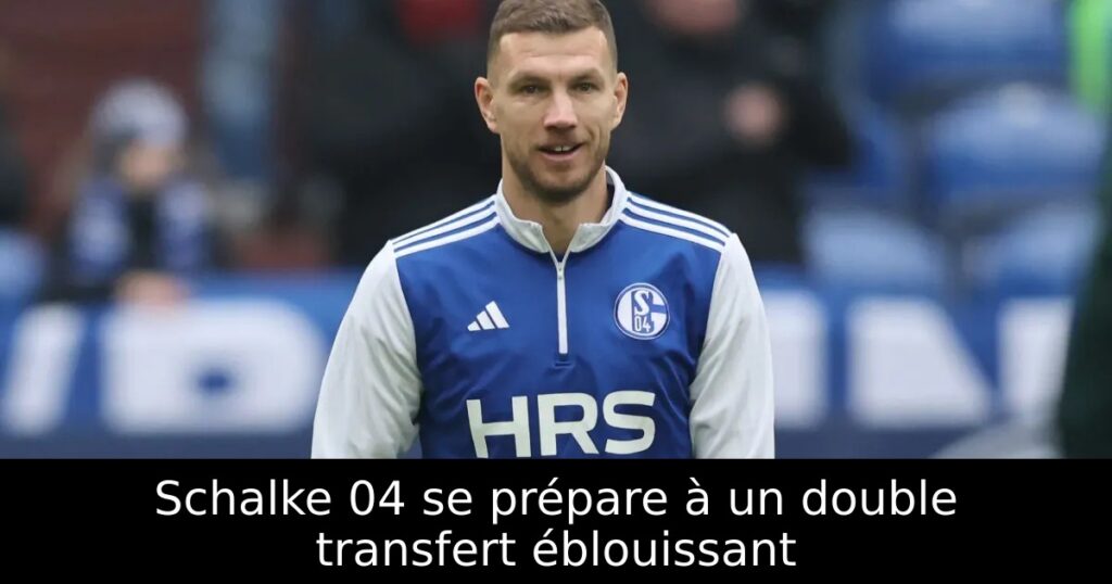 Schalke 04 se prépare à un double transfert éblouissant