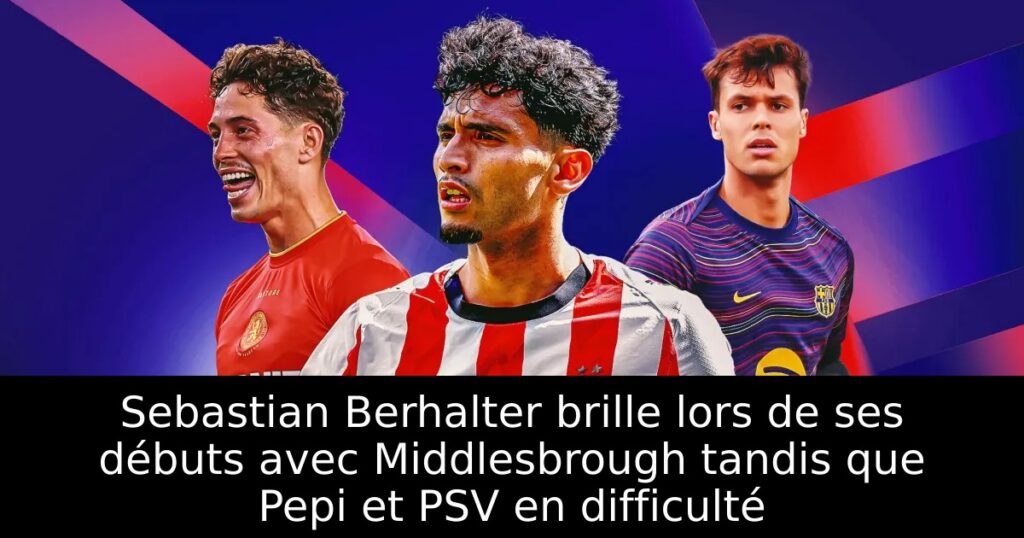Sebastian Berhalter brille lors de ses débuts avec Middlesbrough tandis que Pepi et PSV en difficulté